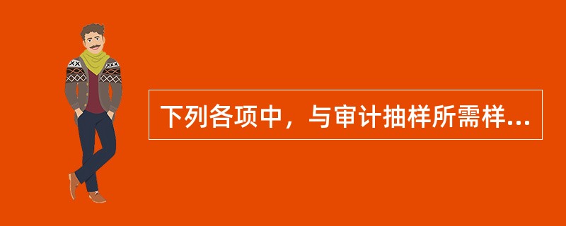 下列各项中，与审计抽样所需样本量呈反向关系的是：</p>