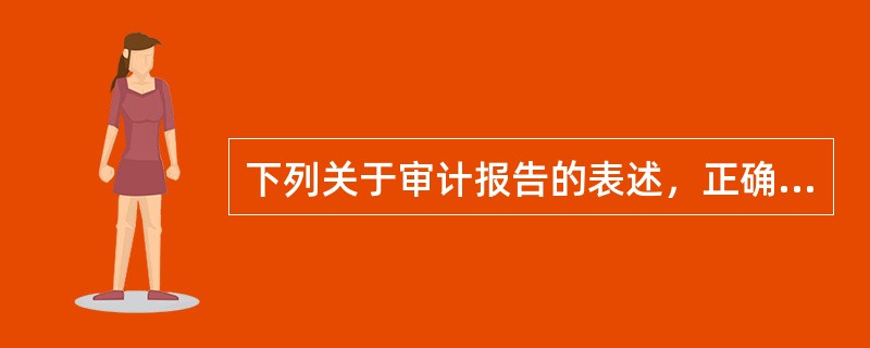 下列关于审计报告的表述，正确的是（　）。