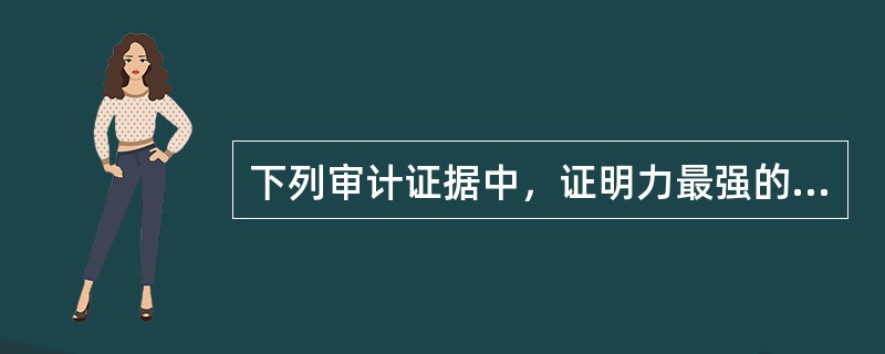 下列审计证据中，证明力最强的是（　）。