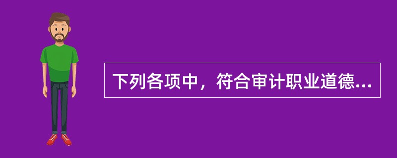 下列各项中，符合审计职业道德要求的是（　）。