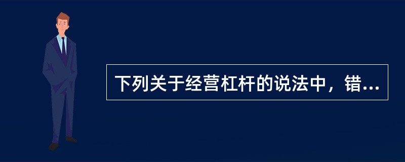 下列关于经营杠杆的说法中，错误的是（  ）。</p>