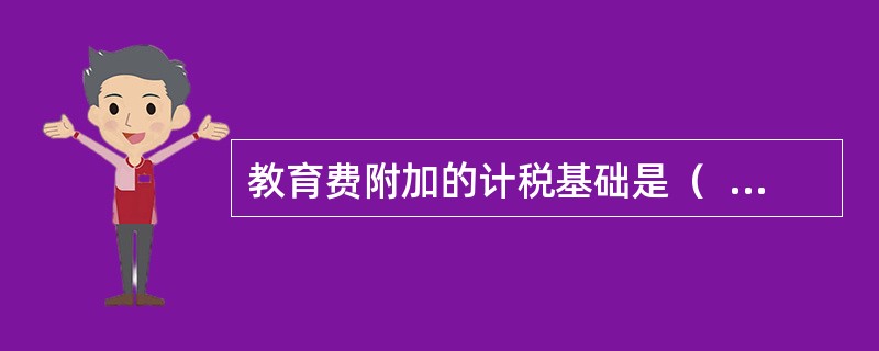 教育费附加的计税基础是（  ）。</p>