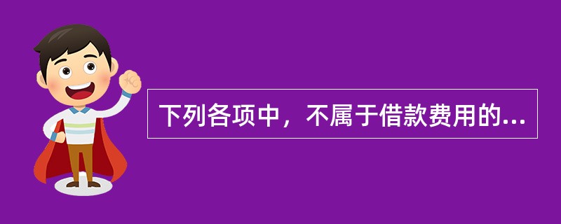 下列各项中，不属于借款费用的是（　）。