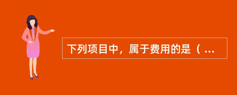 下列项目中，属于费用的是（  ）。</p>