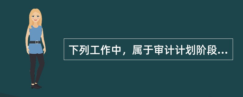 下列工作中，属于审计计划阶段的工作是（　）。