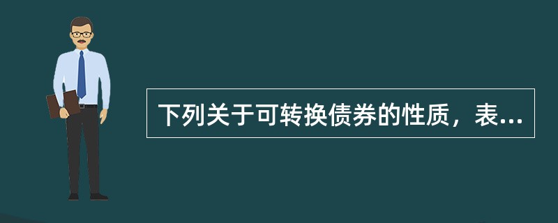 下列关于可转换债券的性质，表述不正确的是（　）。