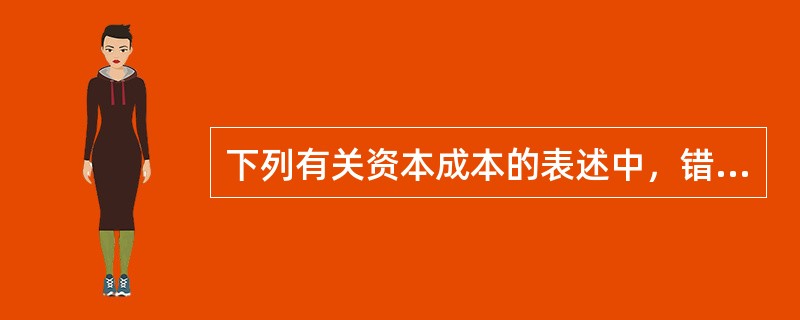 下列有关资本成本的表述中，错误的是（）。