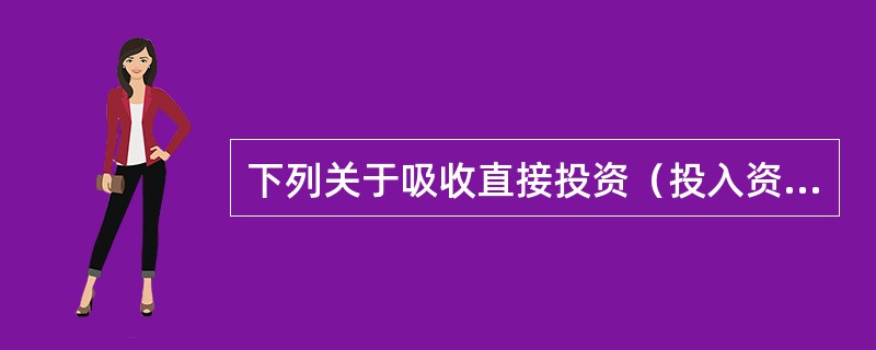 下列关于吸收直接投资（投入资本筹资）的优缺点的表述，正确的有（　）。