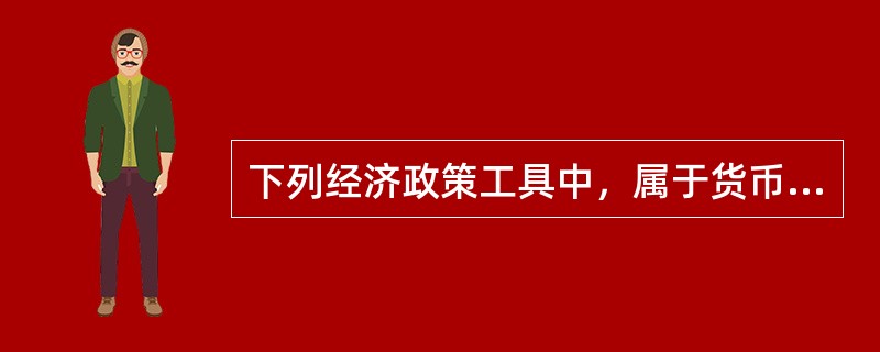 下列经济政策工具中，属于货币政策工具的有（）。