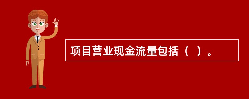 项目营业现金流量包括（  ）。