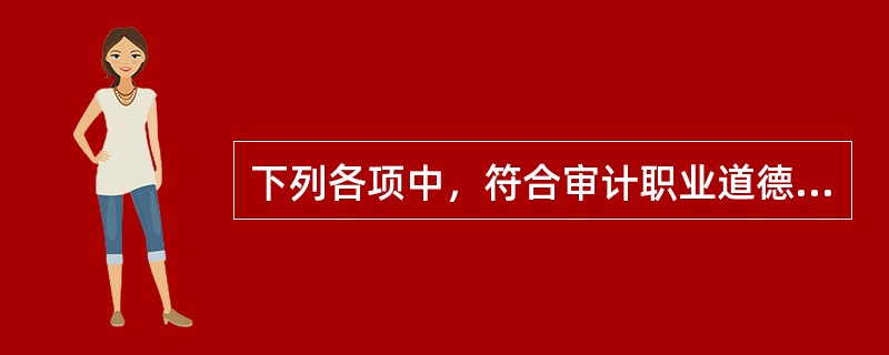 下列各项中，符合审计职业道德要求的是：</p>