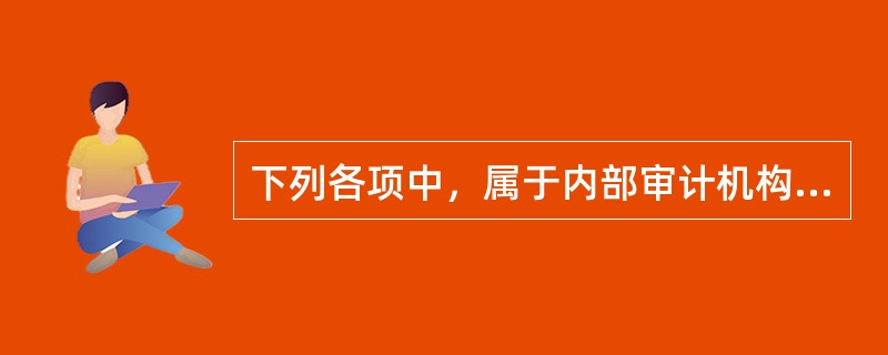 下列各项中，属于内部审计机构应当履行的职责有：</p>