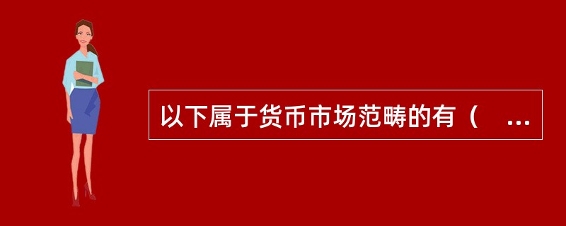 以下属于货币市场范畴的有（　）。