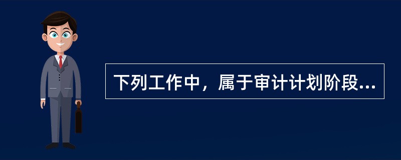 下列工作中，属于审计计划阶段的工作是：</p>