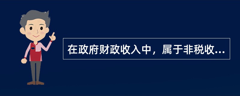 在政府财政收入中，属于非税收入的有（）。