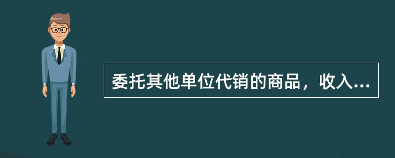 委托其他单位代销的商品，收入确认的依据是（ ）。</p>