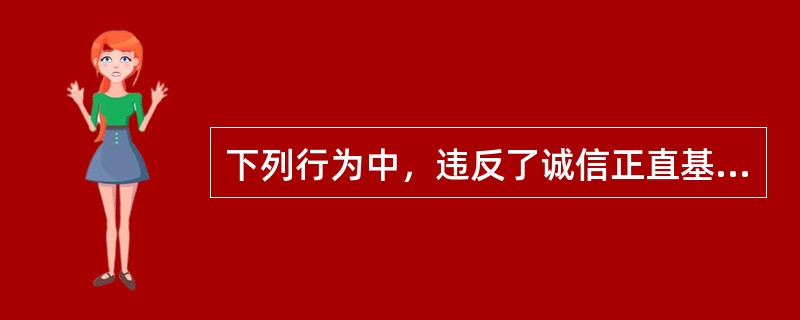 下列行为中，违反了诚信正直基本原则的是（　）。