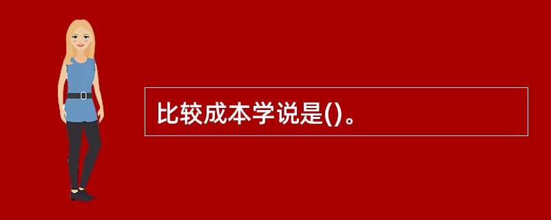 比较成本学说是()。