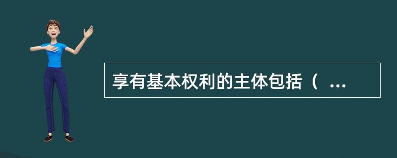 享有基本权利的主体包括（  ）。</p>