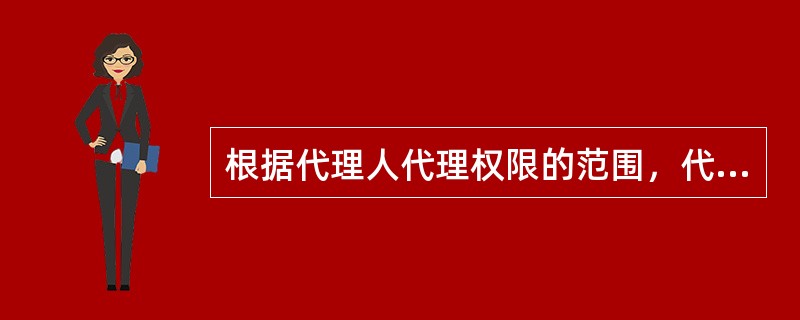 根据代理人代理权限的范围，代理可分为：