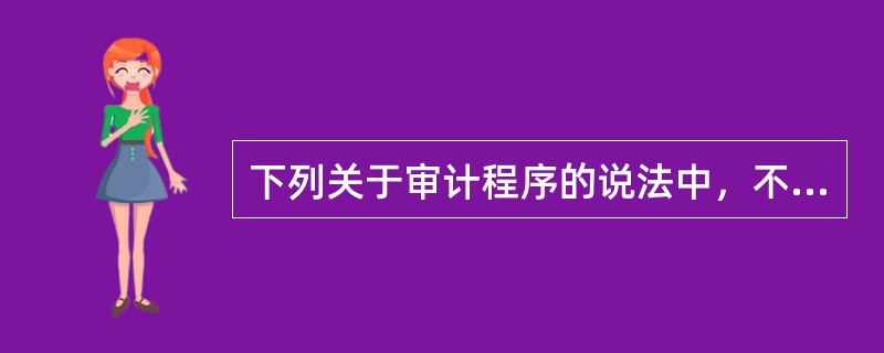 下列关于审计程序的说法中，不正确的是（　）。