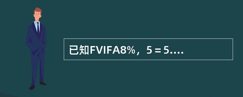 已知FVIFA8%，5＝5.8666，FVIFA8%，6＝7.3359，FVIFA8%，7＝8.9228，则6年期、利率为8%的先付年金终值系数是：</p>