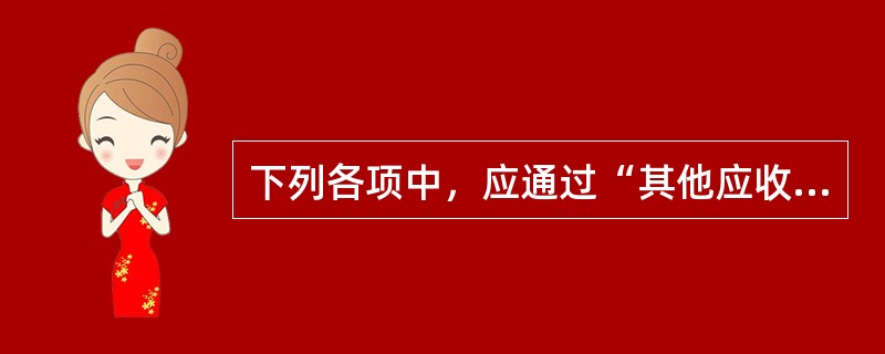 下列各项中，应通过“其他应收款”科目核算的有（　）。