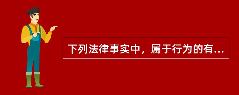 下列法律事实中，属于行为的有：</p>