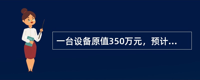 一台设备原值350万元，预计使用年限5年，预计净残率为5%，采用双倍余额递减法计提折旧，则5年内计提折旧总额为（　）。