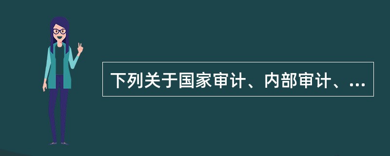 下列关于国家审计、内部审计、社会审计的表述中，正确的有（　）。