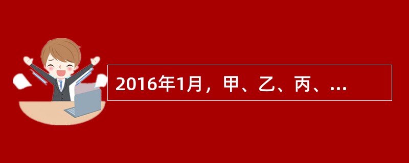 2016年1月，甲、乙、丙、丁四人共同投资设立A有限责任公司（简称“A公司”），注册资本500万元，主要从事商品批发与零售。公司章程规定：甲、乙、丙、丁分别以实物、现金、知识产权与劳务出资，出资额分别