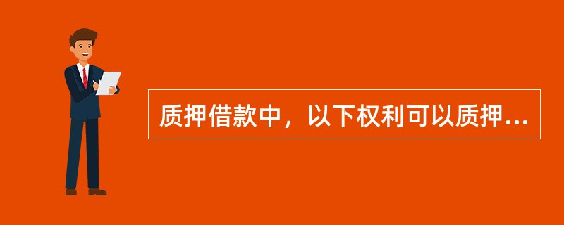 质押借款中，以下权利可以质押的有（　）。