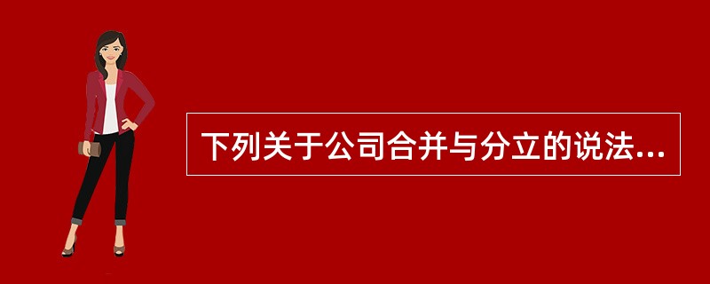 下列关于公司合并与分立的说法中，正确的是：</p>