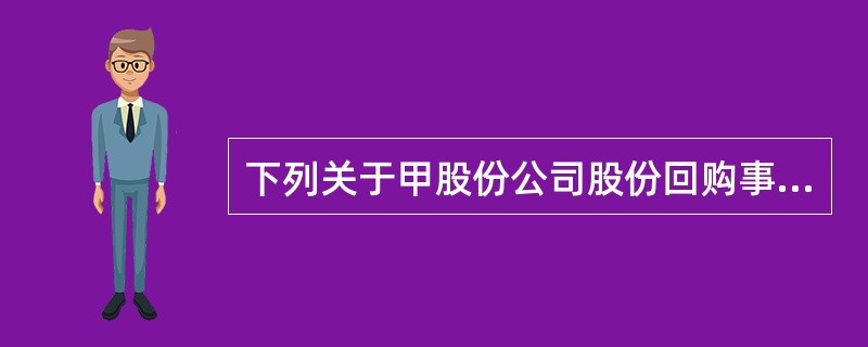 下列关于甲股份公司股份回购事项的说法，不符合公司法律制度规定的是（  ）。</p>