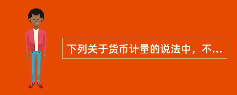 下列关于货币计量的说法中，不正确的是（　）。