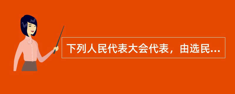 下列人民代表大会代表，由选民直接选举产生的有（）。