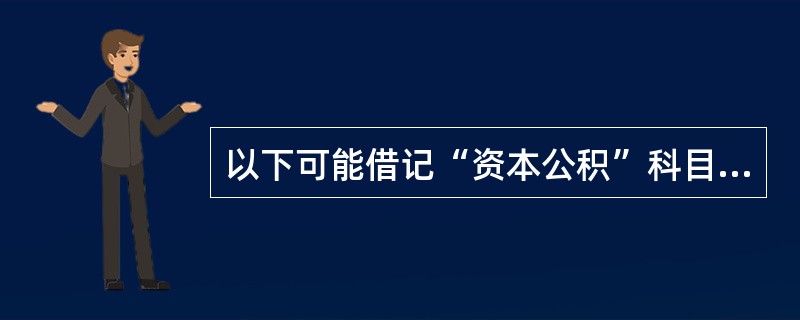 以下可能借记“资本公积”科目的有（　）。