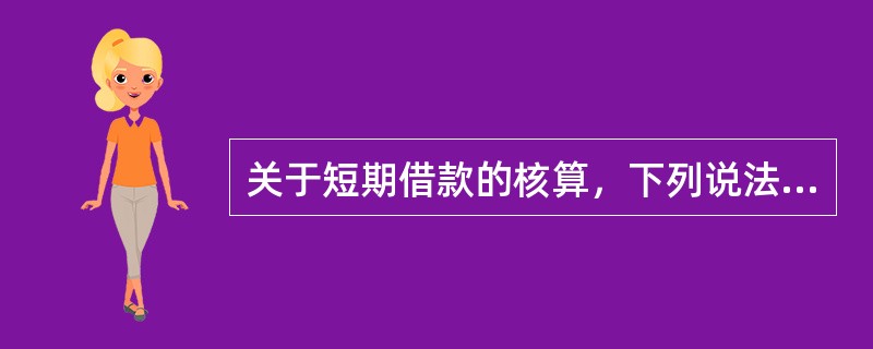 关于短期借款的核算，下列说法中不正确的是：</p>