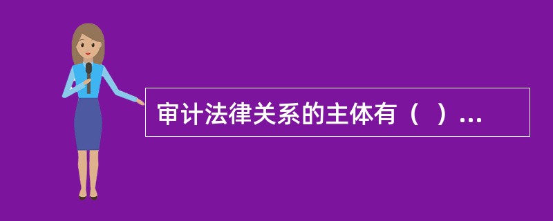 审计法律关系的主体有（  ）。</p>