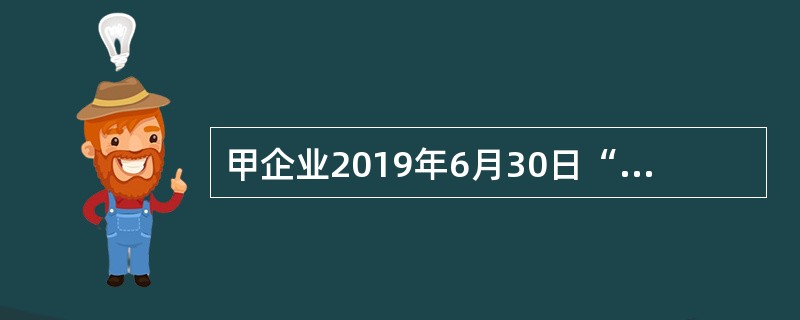 甲企业2019年6月30日“固定资产”科目余额为5000万元，“累计折旧”科目余额为2000万元，“固定资产减值准备”科目余额为250万元，“工程物资”科目余额为500万元，“固定资产清理”科目余额为