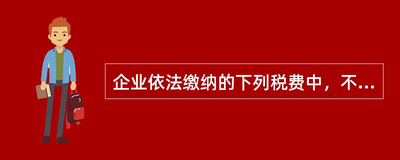 企业依法缴纳的下列税费中，不应计入税金及附加的是（ ）。</p>