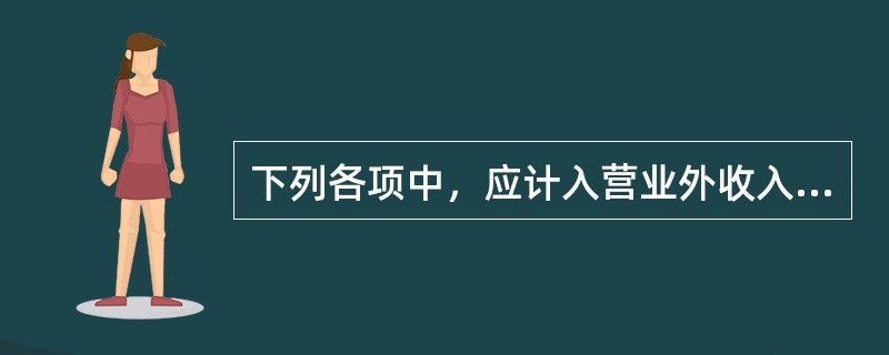 下列各项中，应计入营业外收入的是（　）。