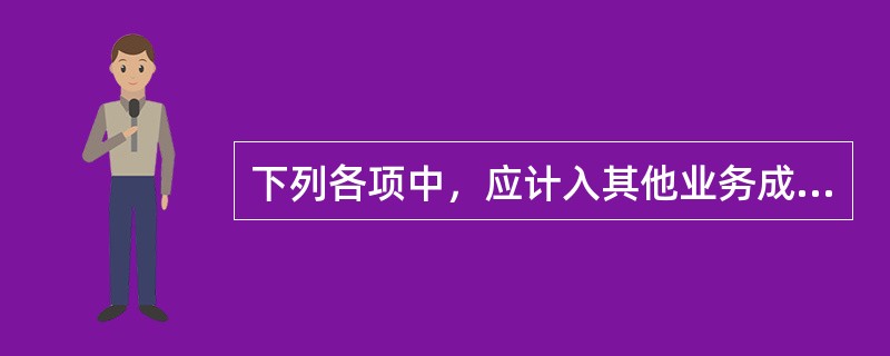 下列各项中，应计入其他业务成本的是（  ）。</p>