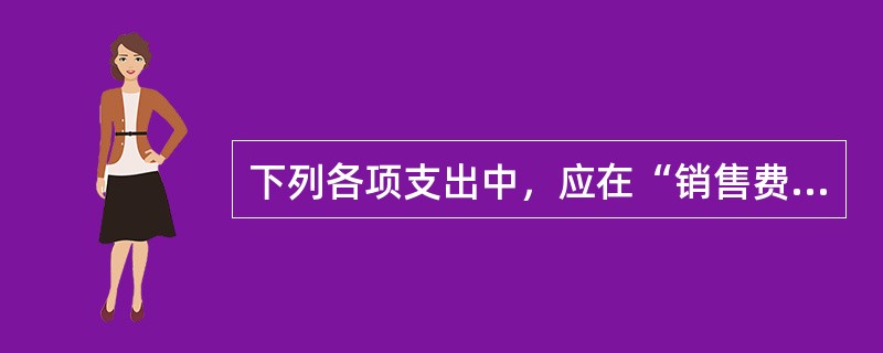 下列各项支出中，应在“销售费用”科目核算的有（ ）。</p>