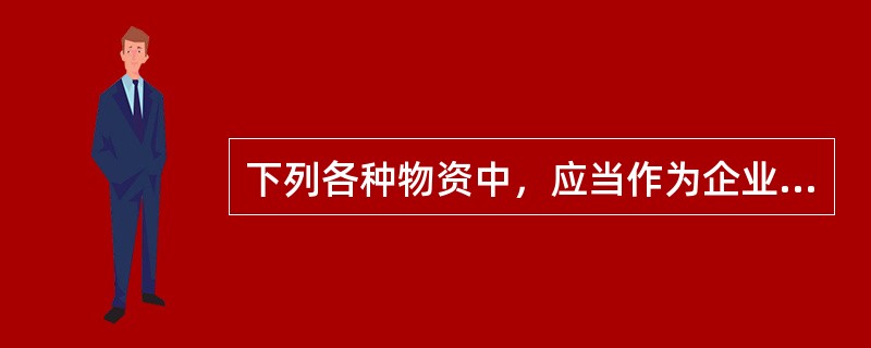 下列各种物资中，应当作为企业存货核算的有：</p>