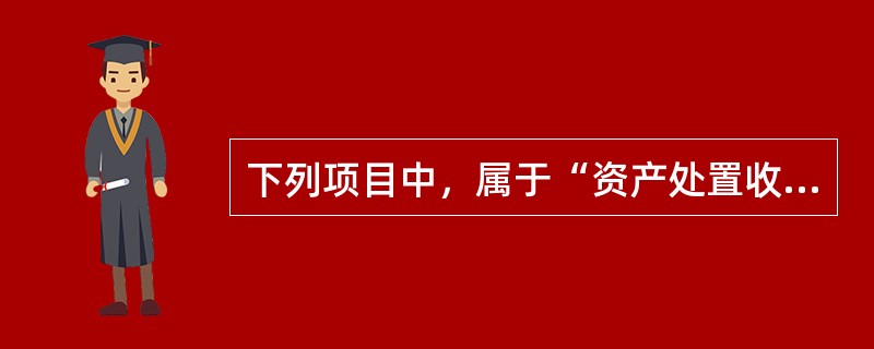 下列项目中，属于“资产处置收益”的有（ ）。</p>