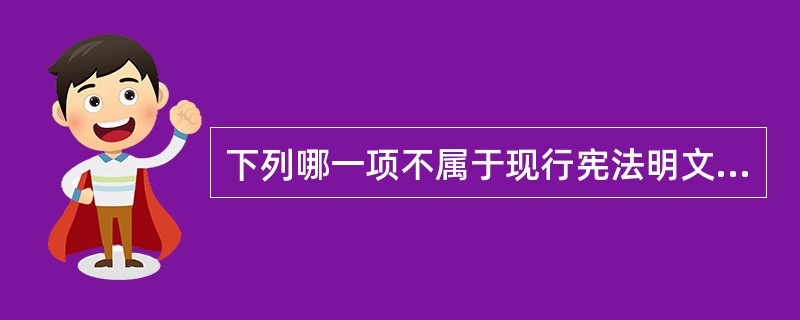 下列哪一项不属于现行宪法明文规定的公民的基本权利（）。