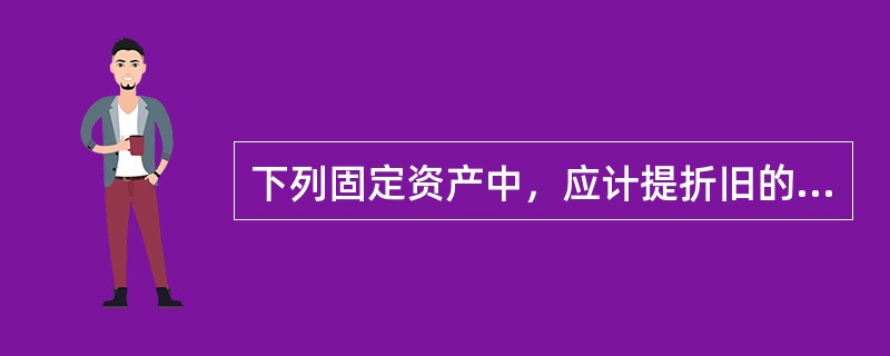 下列固定资产中，应计提折旧的有（  ）。</p>