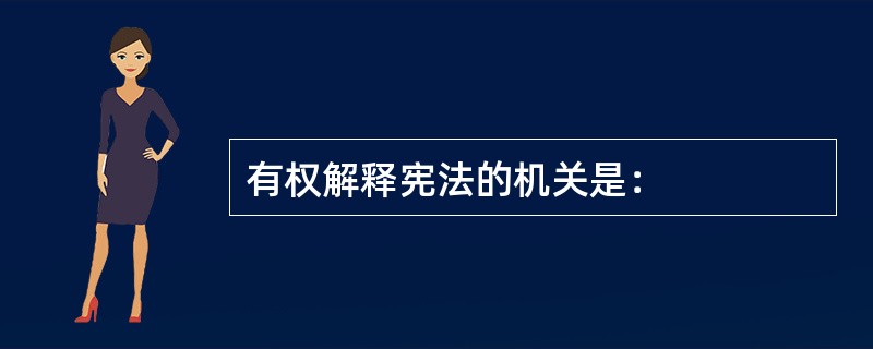 有权解释宪法的机关是：