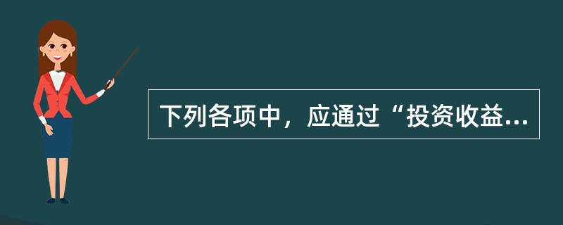 下列各项中，应通过“投资收益”科目核算的是（）。